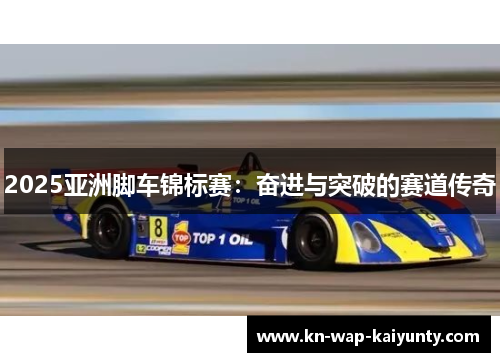 2025亚洲脚车锦标赛：奋进与突破的赛道传奇