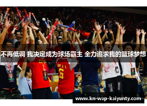 不再低调 我决定成为球场霸主 全力追求我的篮球梦想