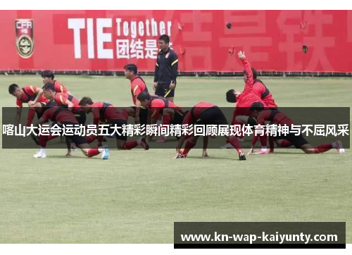 喀山大运会运动员五大精彩瞬间精彩回顾展现体育精神与不屈风采