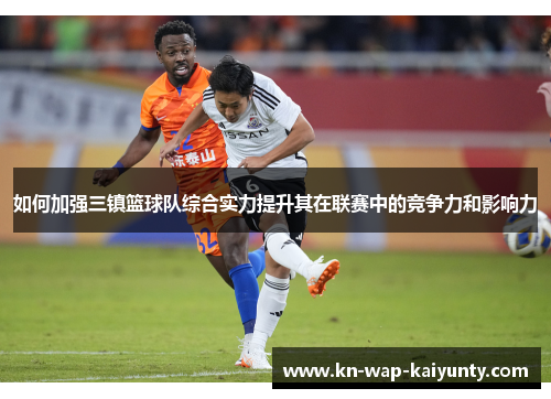 如何加强三镇篮球队综合实力提升其在联赛中的竞争力和影响力