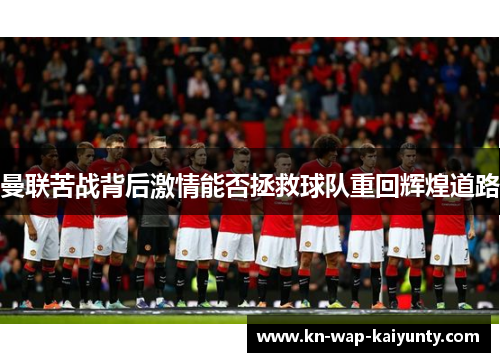 曼联苦战背后激情能否拯救球队重回辉煌道路