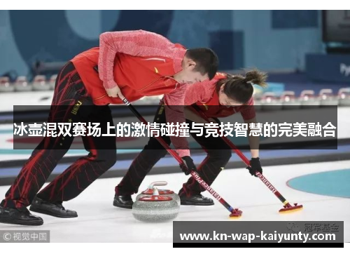 冰壶混双赛场上的激情碰撞与竞技智慧的完美融合