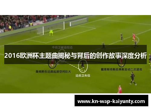 2016欧洲杯主题曲揭秘与背后的创作故事深度分析