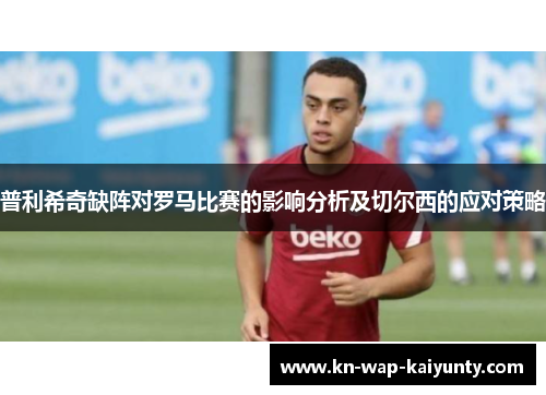 普利希奇缺阵对罗马比赛的影响分析及切尔西的应对策略