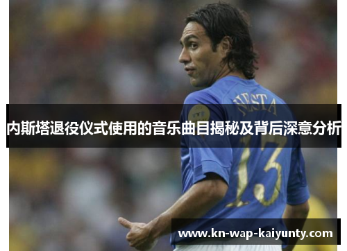 内斯塔退役仪式使用的音乐曲目揭秘及背后深意分析