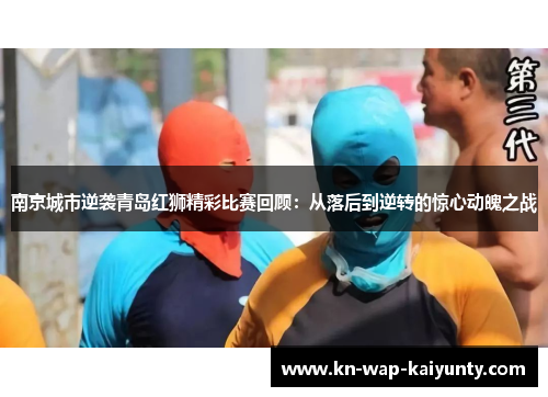 南京城市逆袭青岛红狮精彩比赛回顾：从落后到逆转的惊心动魄之战