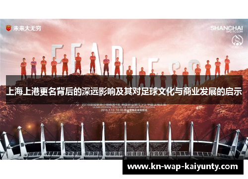 上海上港更名背后的深远影响及其对足球文化与商业发展的启示