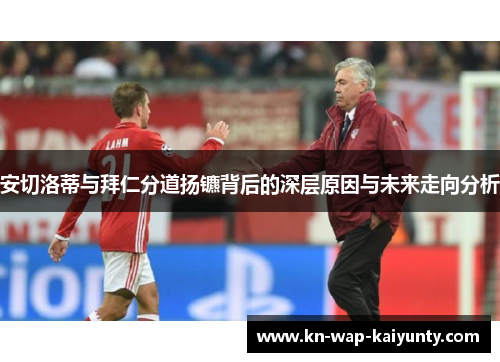 安切洛蒂与拜仁分道扬镳背后的深层原因与未来走向分析