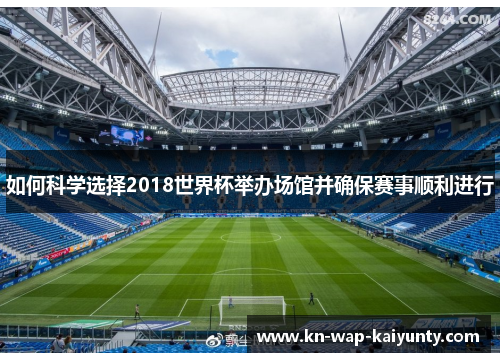 如何科学选择2018世界杯举办场馆并确保赛事顺利进行