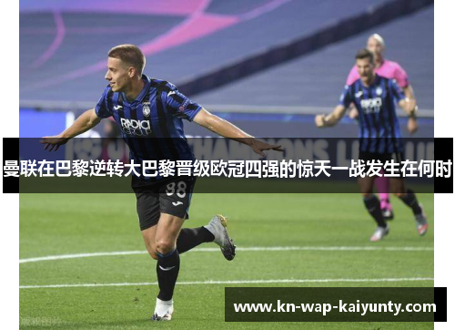 曼联在巴黎逆转大巴黎晋级欧冠四强的惊天一战发生在何时