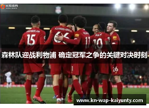 森林队迎战利物浦 确定冠军之争的关键对决时刻