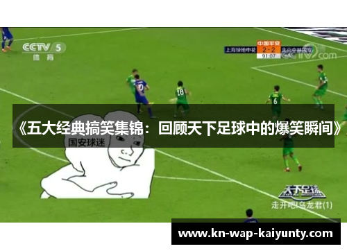 《五大经典搞笑集锦：回顾天下足球中的爆笑瞬间》