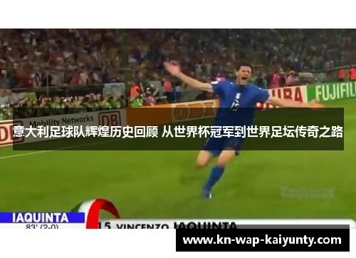 意大利足球队辉煌历史回顾 从世界杯冠军到世界足坛传奇之路