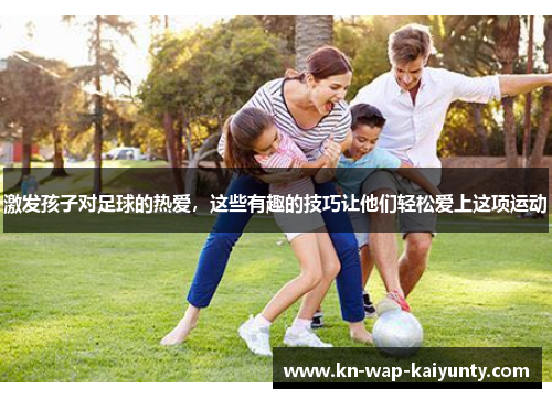 激发孩子对足球的热爱，这些有趣的技巧让他们轻松爱上这项运动