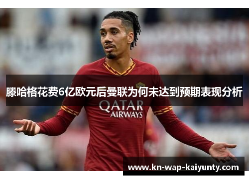 滕哈格花费6亿欧元后曼联为何未达到预期表现分析