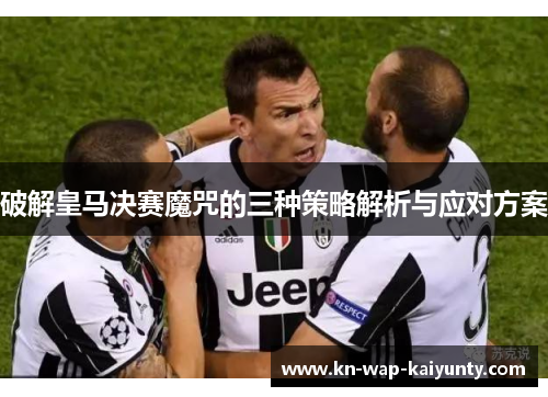 破解皇马决赛魔咒的三种策略解析与应对方案