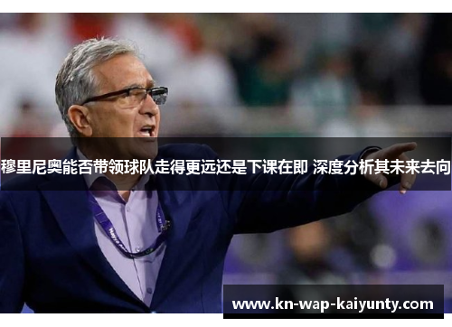 穆里尼奥能否带领球队走得更远还是下课在即 深度分析其未来去向