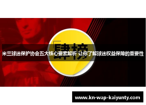 米兰球迷保护协会五大核心要素解析 让你了解球迷权益保障的重要性