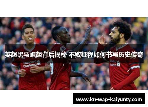 英超黑马崛起背后揭秘 不败征程如何书写历史传奇