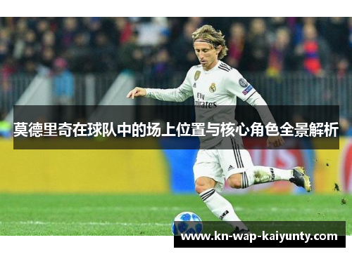 莫德里奇在球队中的场上位置与核心角色全景解析