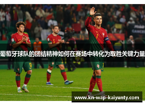 葡萄牙球队的团结精神如何在赛场中转化为取胜关键力量