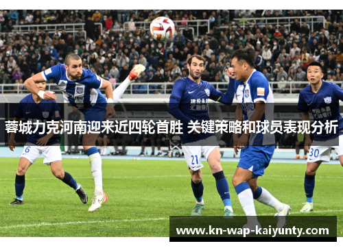 蓉城力克河南迎来近四轮首胜 关键策略和球员表现分析