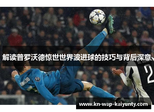 解读普罗沃德惊世世界波进球的技巧与背后深意