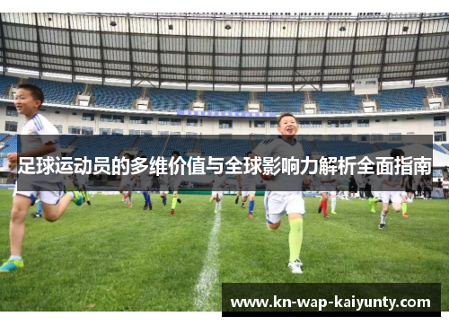 足球运动员的多维价值与全球影响力解析全面指南