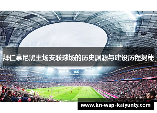 拜仁慕尼黑主场安联球场的历史渊源与建设历程揭秘 拜仁慕尼黑主场安联球场的历史渊源与建设历程揭秘