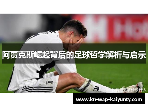 阿贾克斯崛起背后的足球哲学解析与启示