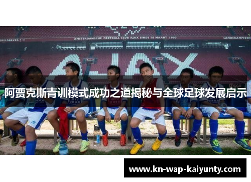 阿贾克斯青训模式成功之道揭秘与全球足球发展启示