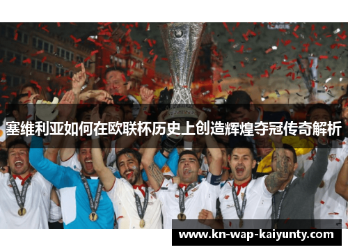 塞维利亚如何在欧联杯历史上创造辉煌夺冠传奇解析