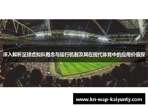 深入解析足球虚拟队概念与运行机制及其在现代体育中的应用价值探 深入解析足球虚拟队概念与运行机制及其在现代体育中的应用价值探