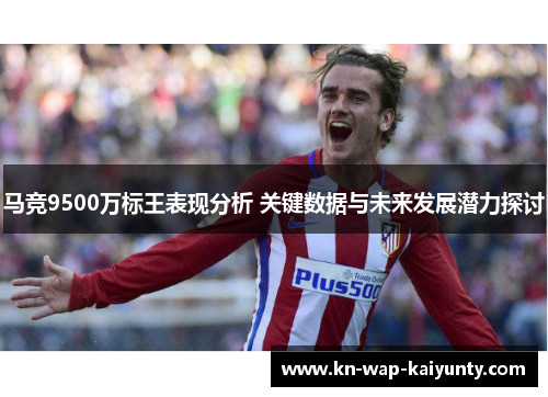 马竞9500万标王表现分析 关键数据与未来发展潜力探讨 马竞9500万标王表现分析 关键数据与未来发展潜力探讨