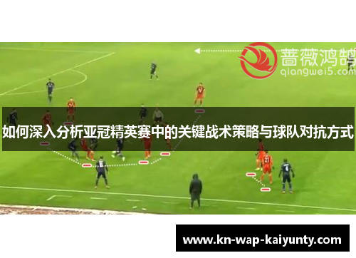 如何深入分析亚冠精英赛中的关键战术策略与球队对抗方式