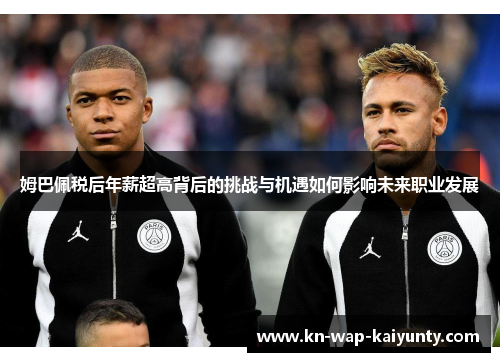 姆巴佩税后年薪超高背后的挑战与机遇如何影响未来职业发展