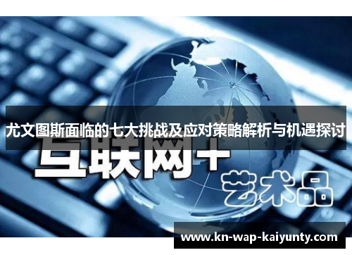 尤文图斯面临的七大挑战及应对策略解析与机遇探讨