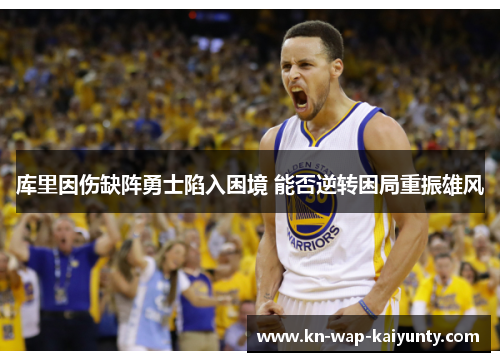 库里因伤缺阵勇士陷入困境 能否逆转困局重振雄风