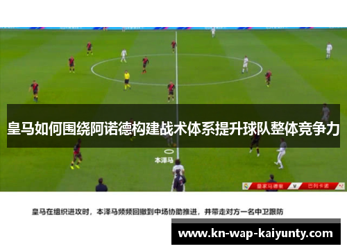 皇马如何围绕阿诺德构建战术体系提升球队整体竞争力 皇马如何围绕阿诺德构建战术体系提升球队整体竞争力