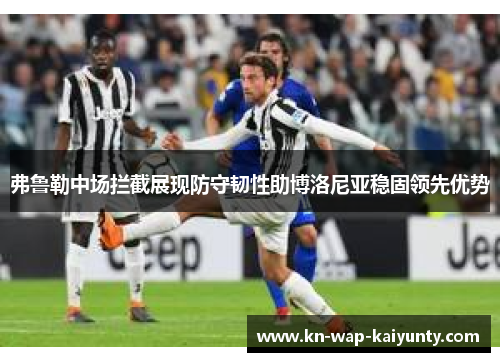 弗鲁勒中场拦截展现防守韧性助博洛尼亚稳固领先优势