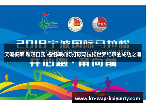 突破极限 超越自我 杨绍辉如何打破马拉松世界纪录的成功之道 突破极限 超越自我 杨绍辉如何打破马拉松世界纪录的成功之道