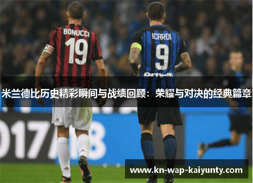 米兰德比历史精彩瞬间与战绩回顾:荣耀与对决的经典篇章 米兰德比历史精彩瞬间与战绩回顾:荣耀与对决的经典篇章