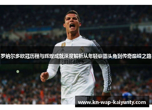 罗纳尔多欧冠历程与辉煌成就深度解析从年轻崭露头角到传奇巅峰之路