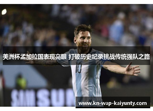 美洲杯孟加拉国表现亮眼 打破历史纪录挑战传统强队之路