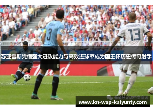 苏亚雷斯凭借强大进攻能力与高效进球率成为国王杯历史传奇射手