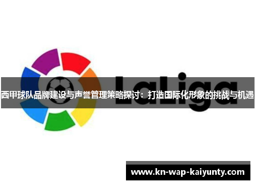西甲球队品牌建设与声誉管理策略探讨：打造国际化形象的挑战与机遇