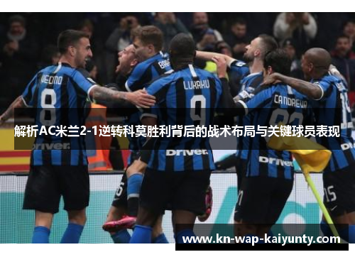 解析AC米兰2-1逆转科莫胜利背后的战术布局与关键球员表现