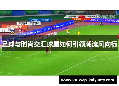 足球与时尚交汇球星如何引领潮流风向标