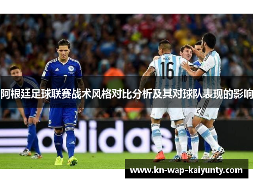 阿根廷足球联赛战术风格对比分析及其对球队表现的影响