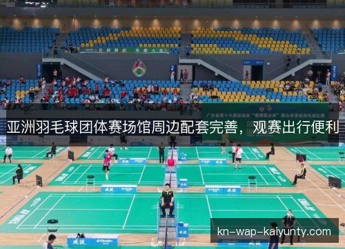 亚洲羽毛球团体赛场馆周边配套完善，观赛出行便利